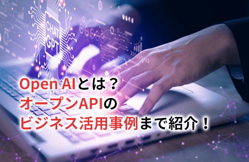 【2024】Open AIとは？オープンAPIのビジネス活用事例まで紹介！