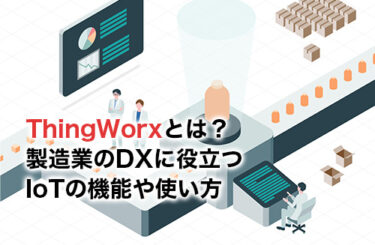 【2024】ThingWorxとは？製造業のDXに役立つIoTの機能や使い方を解説！