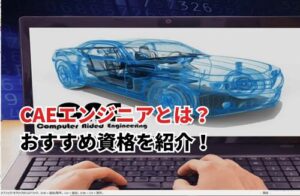 CAEエンジニアとは？ 仕事内容やおすすめ資格を紹介！