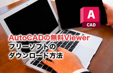 【2024】AutoCADに使えるViewerは？フリーソフトのダウンロード方法も紹介