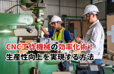【2024】CNC工作機械の効率化術！生産性向上を実現する方法