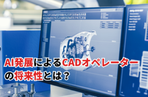 AIの発展におけるCADオペレーターの将来性とは？