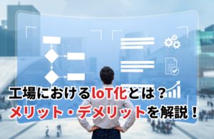 工場をloT化するメリットとは？デメリットや導入ポイントも解説