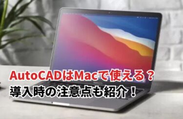 AutoCADはMacで使える？ 導入時の注意点も紹介！