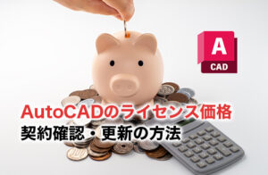 AutoCADのライセンス価格はいくら？契約確認・更新の方法も解説
