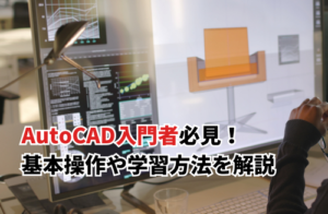 AutoCAD入門者必見！基本操作や効率的な学習方法を徹底解説