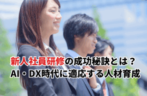 新人社員研修の成功秘訣とは？AI・DX時代に適応する人材育成方法