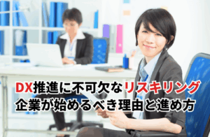 DX推進に不可欠なリスキリングとは？企業が今すぐ始めるべき理由と進め方