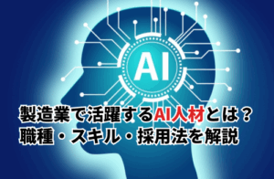 【2025】製造現場で活躍するAI人材とは？職種・スキル・採用法などを徹底解説